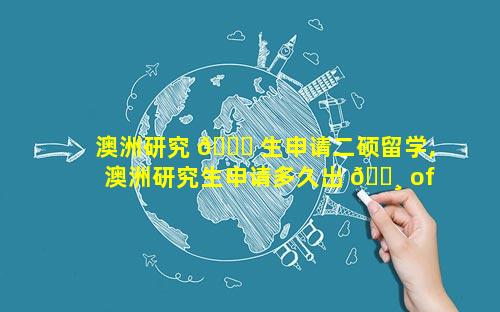 澳洲研究 🐟 生申请二硕留学,澳洲研究生申请多久出 🕸 offer